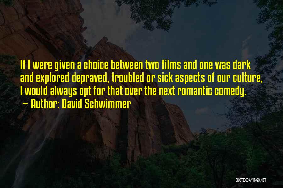 David Schwimmer Quotes: If I Were Given A Choice Between Two Films And One Was Dark And Explored Depraved, Troubled Or Sick Aspects