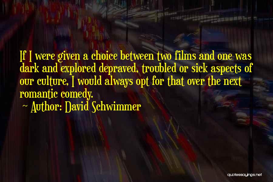 David Schwimmer Quotes: If I Were Given A Choice Between Two Films And One Was Dark And Explored Depraved, Troubled Or Sick Aspects