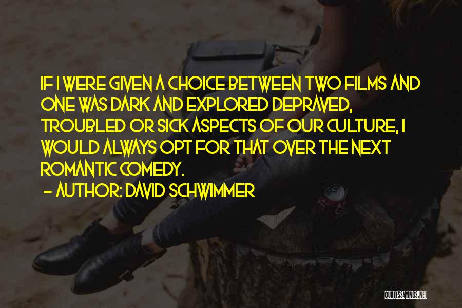 David Schwimmer Quotes: If I Were Given A Choice Between Two Films And One Was Dark And Explored Depraved, Troubled Or Sick Aspects