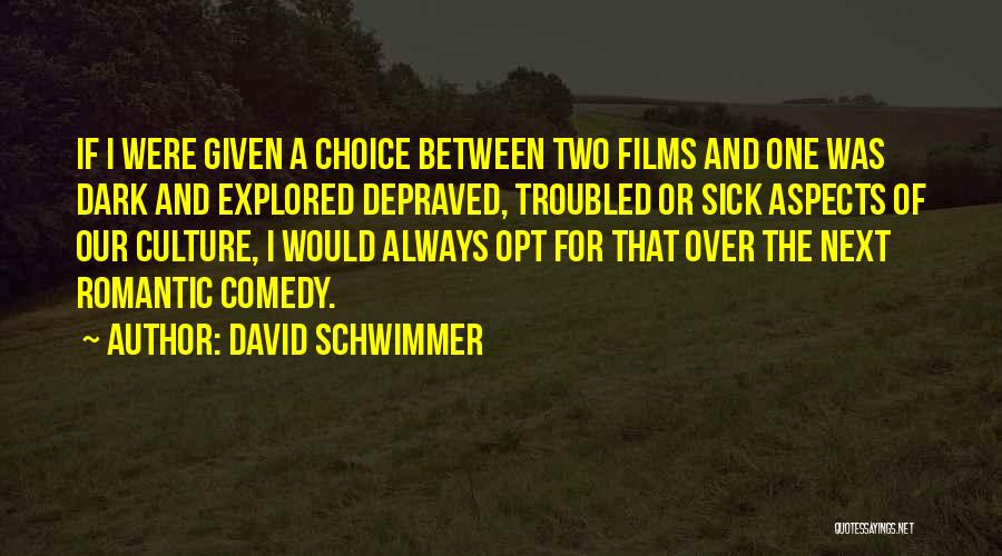 David Schwimmer Quotes: If I Were Given A Choice Between Two Films And One Was Dark And Explored Depraved, Troubled Or Sick Aspects