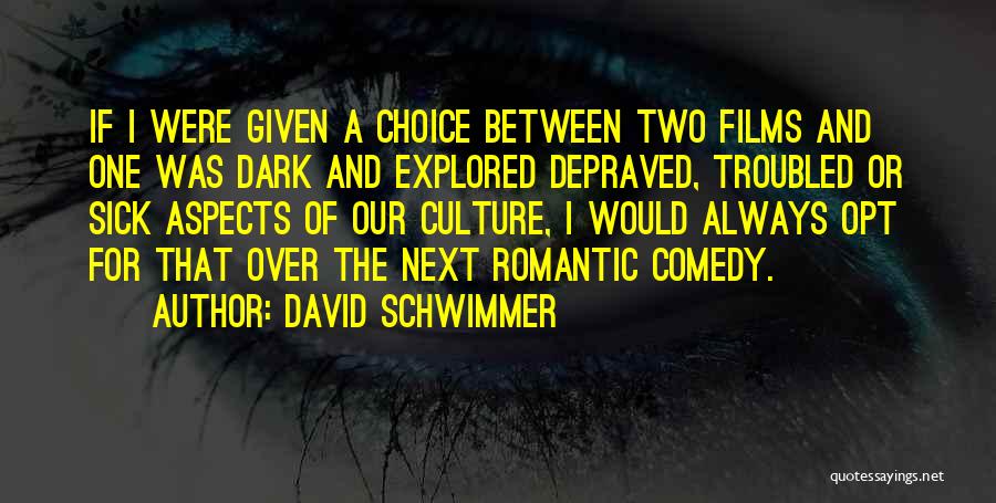 David Schwimmer Quotes: If I Were Given A Choice Between Two Films And One Was Dark And Explored Depraved, Troubled Or Sick Aspects