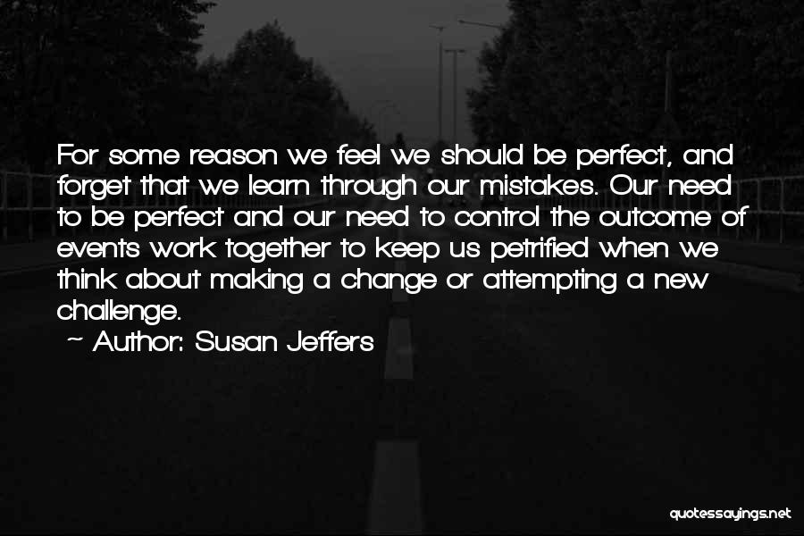 Susan Jeffers Quotes: For Some Reason We Feel We Should Be Perfect, And Forget That We Learn Through Our Mistakes. Our Need To