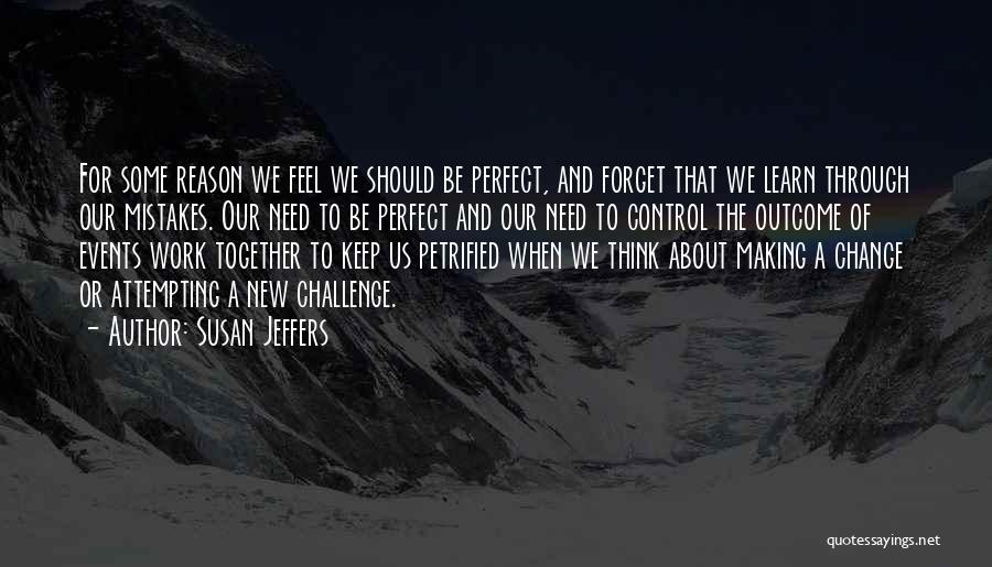 Susan Jeffers Quotes: For Some Reason We Feel We Should Be Perfect, And Forget That We Learn Through Our Mistakes. Our Need To