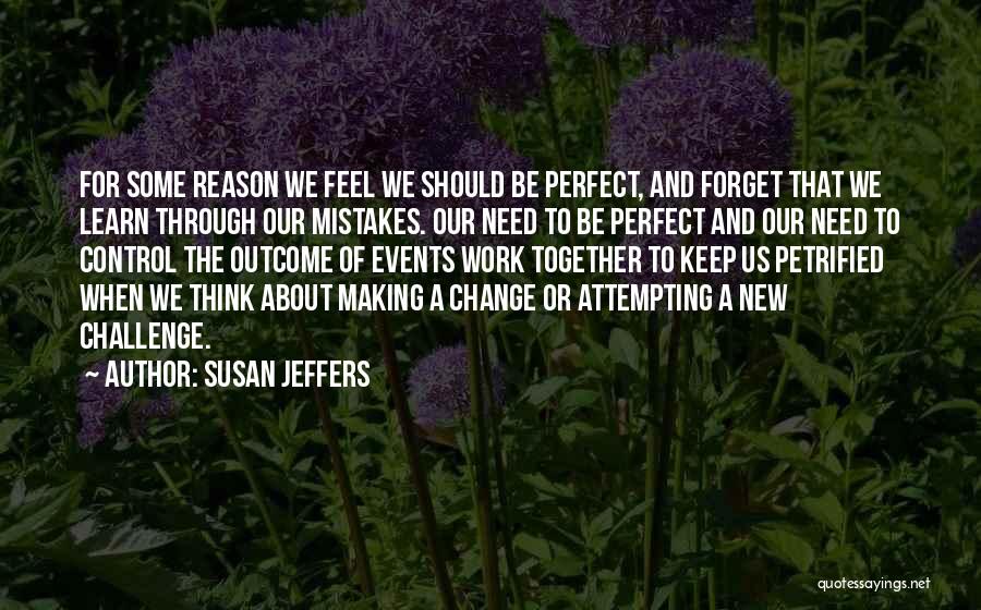 Susan Jeffers Quotes: For Some Reason We Feel We Should Be Perfect, And Forget That We Learn Through Our Mistakes. Our Need To