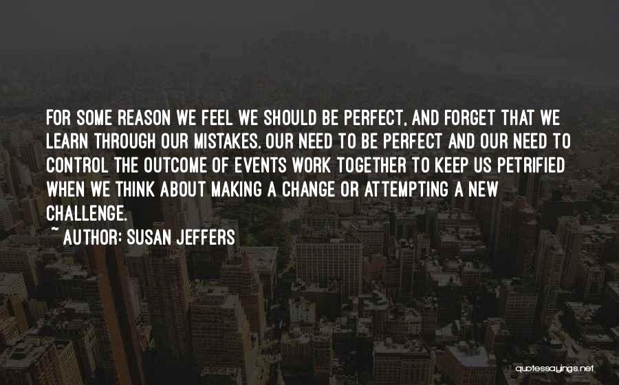 Susan Jeffers Quotes: For Some Reason We Feel We Should Be Perfect, And Forget That We Learn Through Our Mistakes. Our Need To