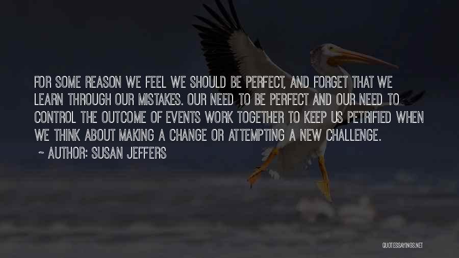 Susan Jeffers Quotes: For Some Reason We Feel We Should Be Perfect, And Forget That We Learn Through Our Mistakes. Our Need To