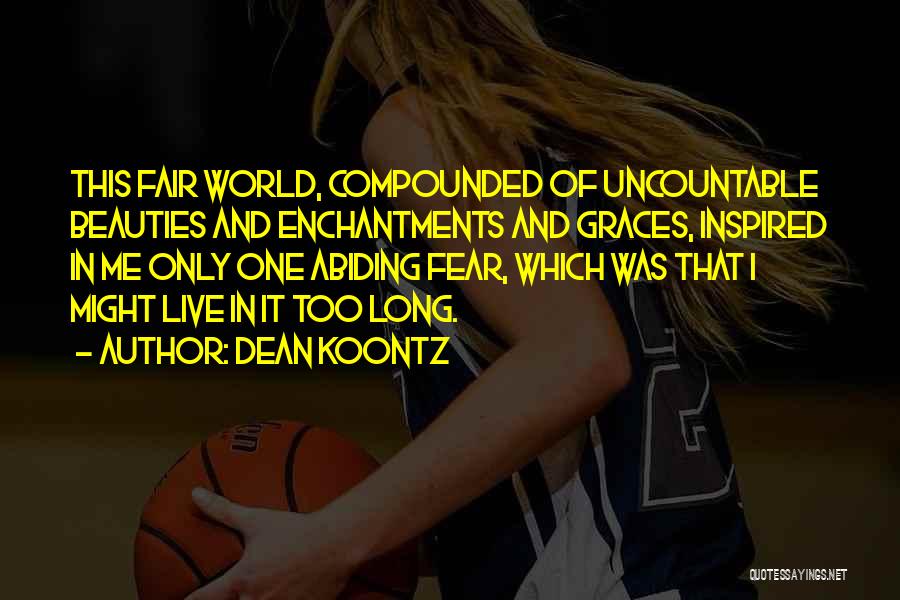 Dean Koontz Quotes: This Fair World, Compounded Of Uncountable Beauties And Enchantments And Graces, Inspired In Me Only One Abiding Fear, Which Was