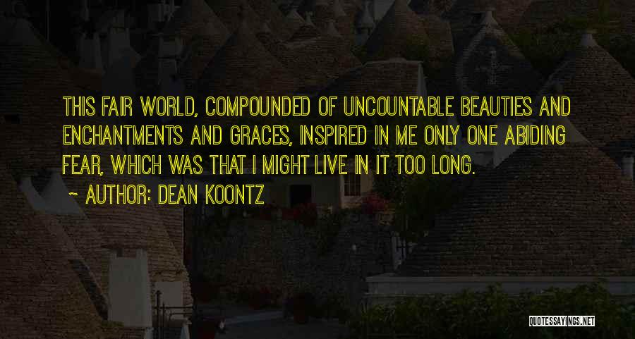 Dean Koontz Quotes: This Fair World, Compounded Of Uncountable Beauties And Enchantments And Graces, Inspired In Me Only One Abiding Fear, Which Was