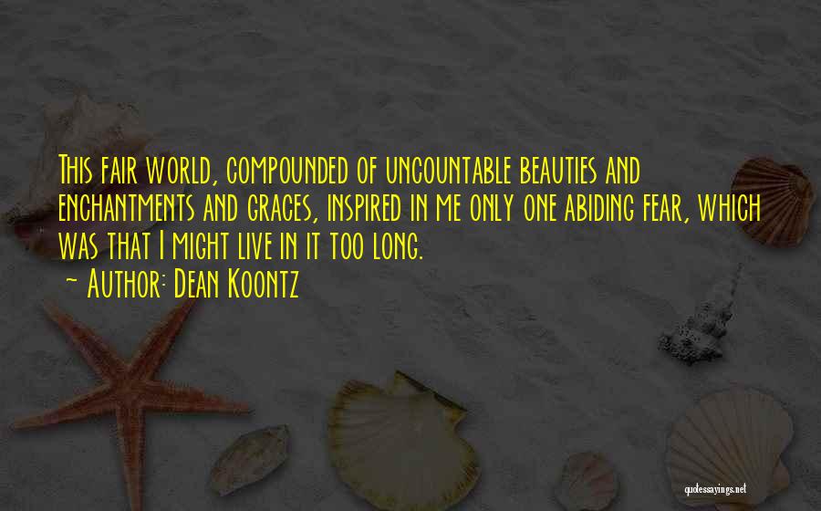 Dean Koontz Quotes: This Fair World, Compounded Of Uncountable Beauties And Enchantments And Graces, Inspired In Me Only One Abiding Fear, Which Was
