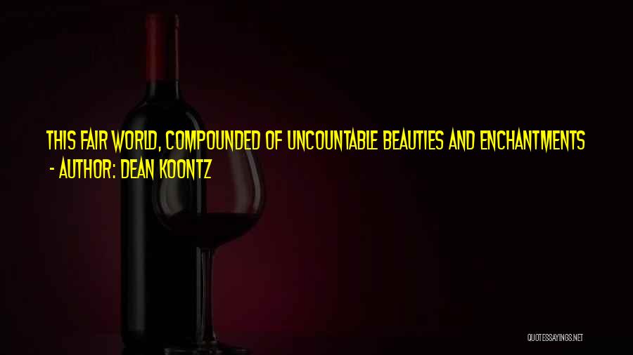 Dean Koontz Quotes: This Fair World, Compounded Of Uncountable Beauties And Enchantments And Graces, Inspired In Me Only One Abiding Fear, Which Was