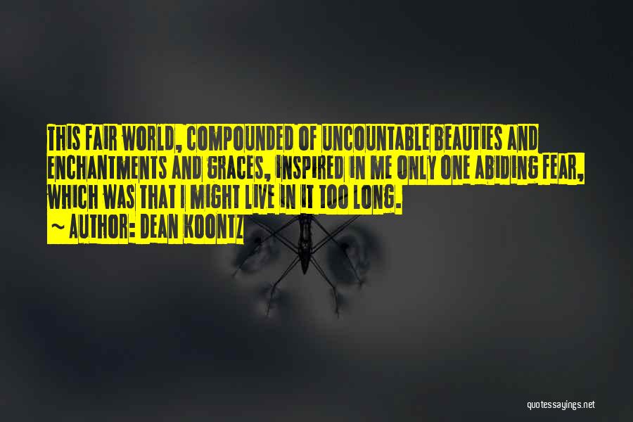 Dean Koontz Quotes: This Fair World, Compounded Of Uncountable Beauties And Enchantments And Graces, Inspired In Me Only One Abiding Fear, Which Was