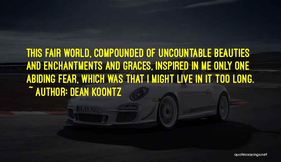 Dean Koontz Quotes: This Fair World, Compounded Of Uncountable Beauties And Enchantments And Graces, Inspired In Me Only One Abiding Fear, Which Was