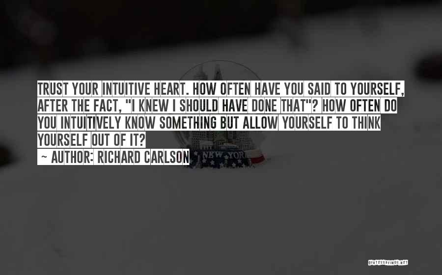 Richard Carlson Quotes: Trust Your Intuitive Heart. How Often Have You Said To Yourself, After The Fact, I Knew I Should Have Done