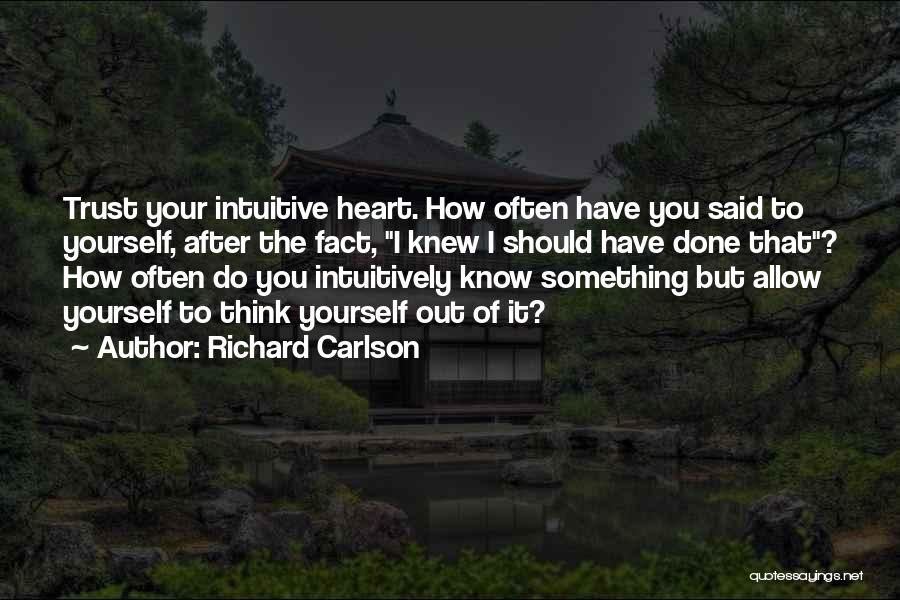 Richard Carlson Quotes: Trust Your Intuitive Heart. How Often Have You Said To Yourself, After The Fact, I Knew I Should Have Done