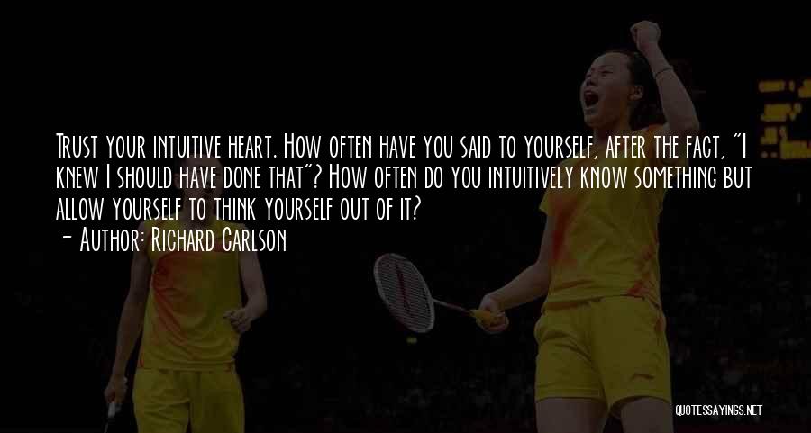 Richard Carlson Quotes: Trust Your Intuitive Heart. How Often Have You Said To Yourself, After The Fact, I Knew I Should Have Done