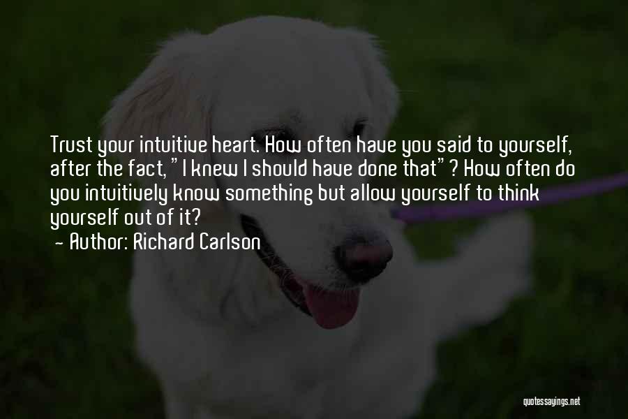 Richard Carlson Quotes: Trust Your Intuitive Heart. How Often Have You Said To Yourself, After The Fact, I Knew I Should Have Done