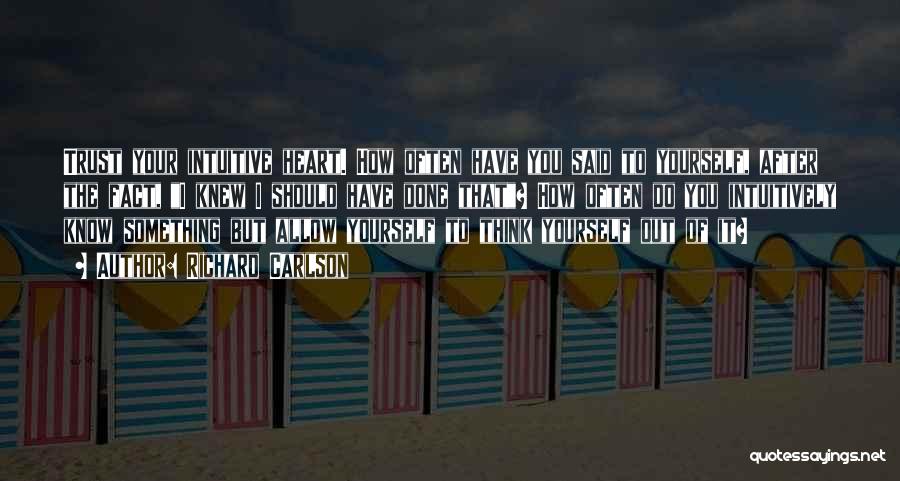 Richard Carlson Quotes: Trust Your Intuitive Heart. How Often Have You Said To Yourself, After The Fact, I Knew I Should Have Done