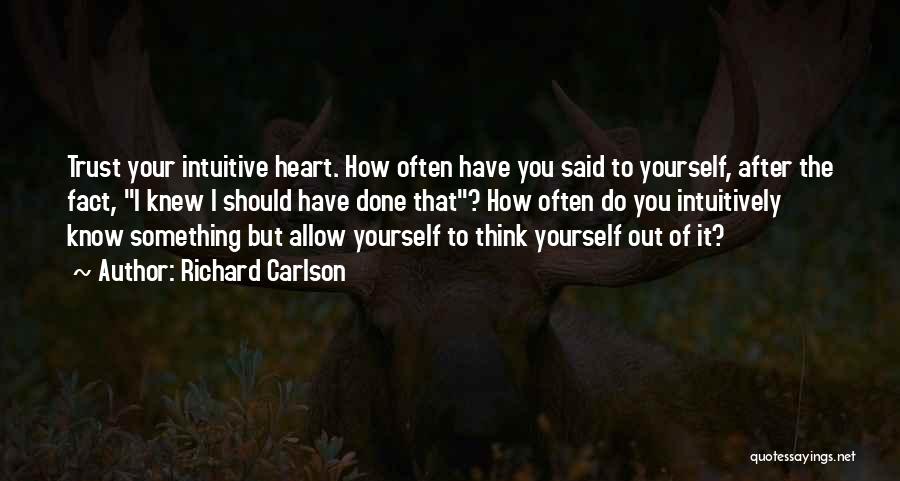 Richard Carlson Quotes: Trust Your Intuitive Heart. How Often Have You Said To Yourself, After The Fact, I Knew I Should Have Done