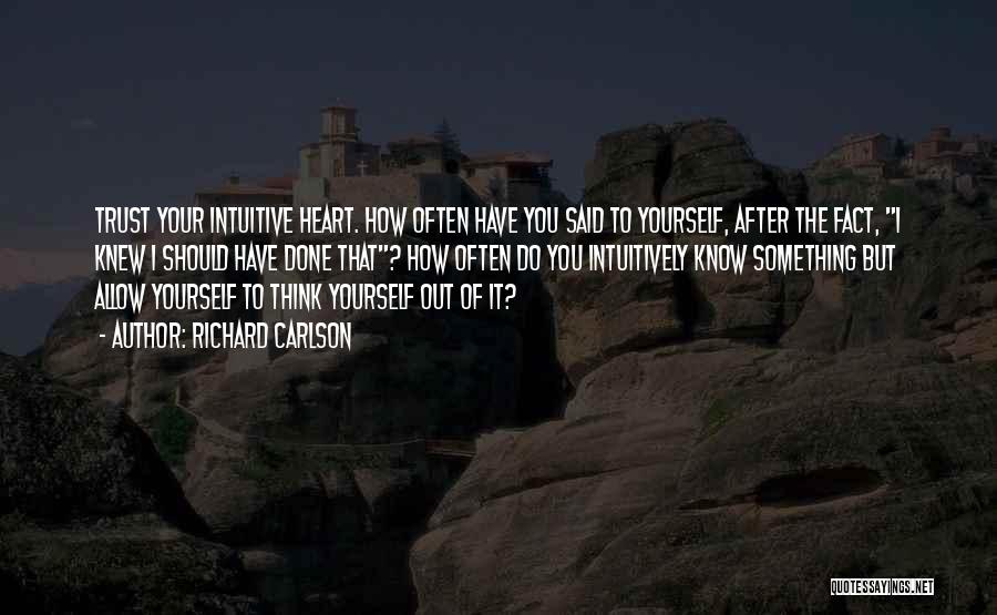 Richard Carlson Quotes: Trust Your Intuitive Heart. How Often Have You Said To Yourself, After The Fact, I Knew I Should Have Done