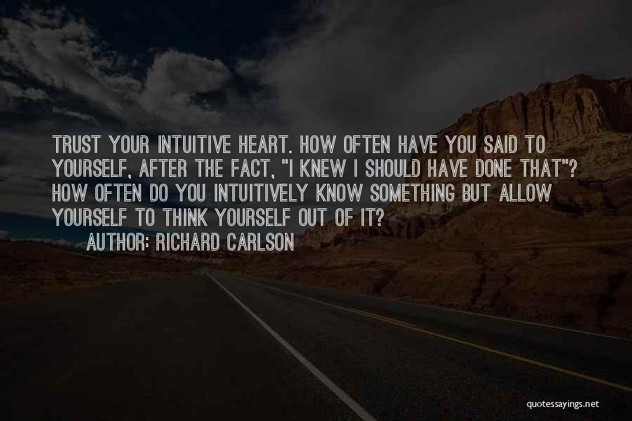 Richard Carlson Quotes: Trust Your Intuitive Heart. How Often Have You Said To Yourself, After The Fact, I Knew I Should Have Done