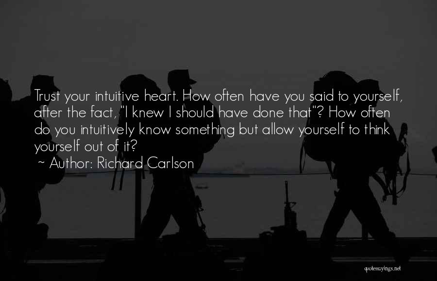 Richard Carlson Quotes: Trust Your Intuitive Heart. How Often Have You Said To Yourself, After The Fact, I Knew I Should Have Done