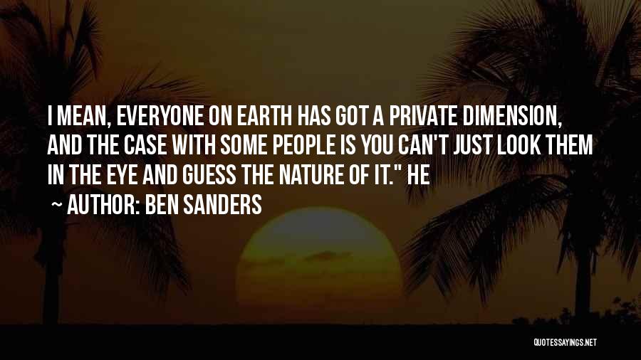 Ben Sanders Quotes: I Mean, Everyone On Earth Has Got A Private Dimension, And The Case With Some People Is You Can't Just