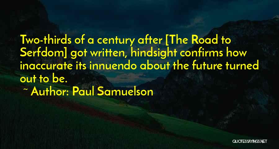 Paul Samuelson Quotes: Two-thirds Of A Century After [the Road To Serfdom] Got Written, Hindsight Confirms How Inaccurate Its Innuendo About The Future