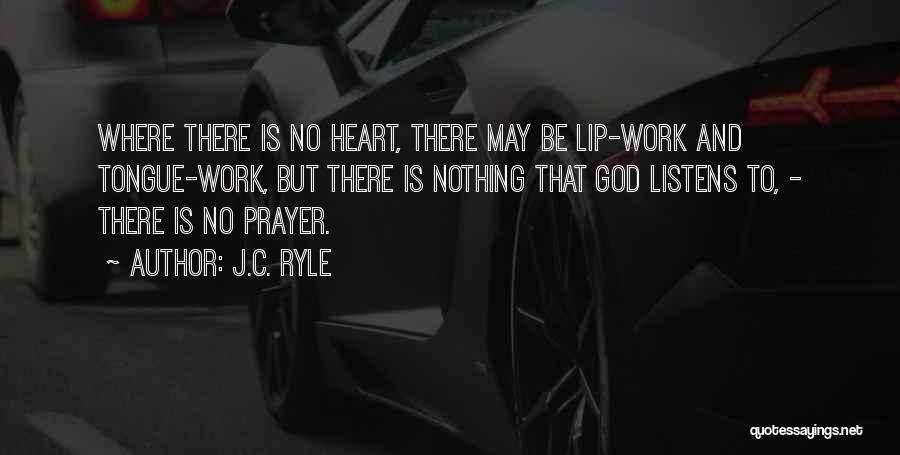 J.C. Ryle Quotes: Where There Is No Heart, There May Be Lip-work And Tongue-work, But There Is Nothing That God Listens To, -