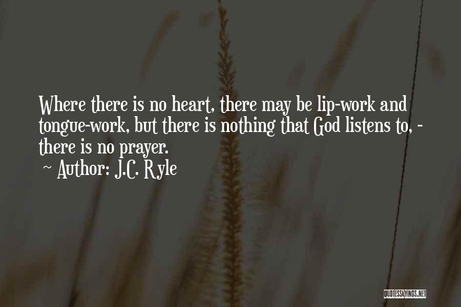 J.C. Ryle Quotes: Where There Is No Heart, There May Be Lip-work And Tongue-work, But There Is Nothing That God Listens To, -