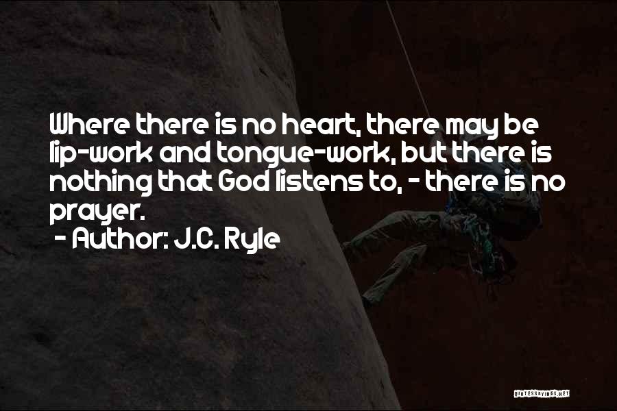 J.C. Ryle Quotes: Where There Is No Heart, There May Be Lip-work And Tongue-work, But There Is Nothing That God Listens To, -