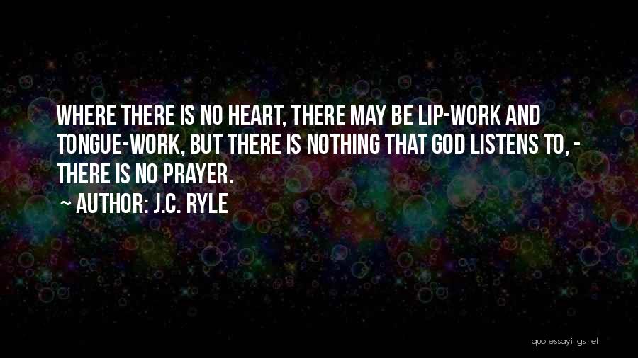 J.C. Ryle Quotes: Where There Is No Heart, There May Be Lip-work And Tongue-work, But There Is Nothing That God Listens To, -