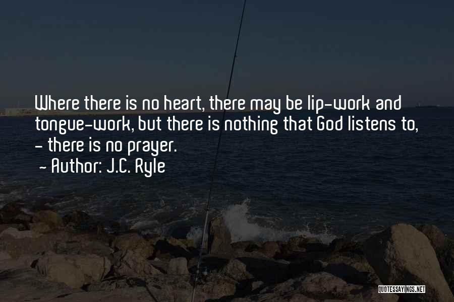 J.C. Ryle Quotes: Where There Is No Heart, There May Be Lip-work And Tongue-work, But There Is Nothing That God Listens To, -