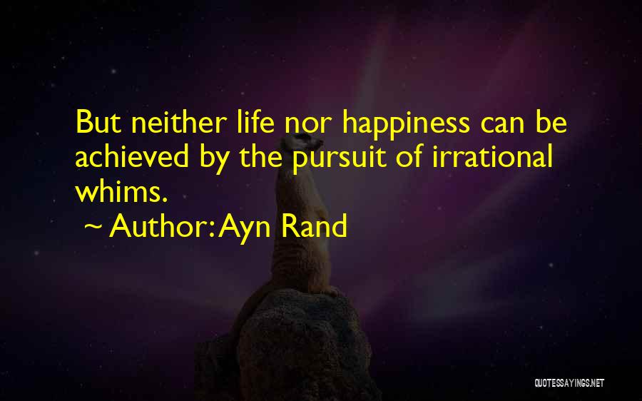 Ayn Rand Quotes: But Neither Life Nor Happiness Can Be Achieved By The Pursuit Of Irrational Whims.