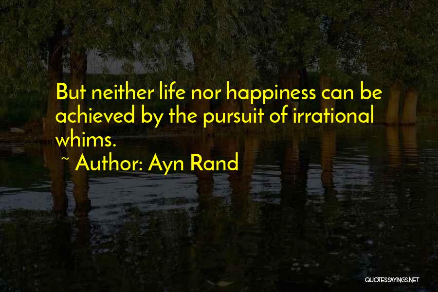 Ayn Rand Quotes: But Neither Life Nor Happiness Can Be Achieved By The Pursuit Of Irrational Whims.