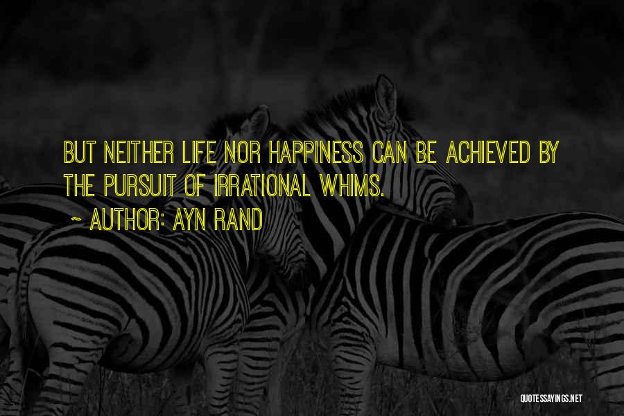 Ayn Rand Quotes: But Neither Life Nor Happiness Can Be Achieved By The Pursuit Of Irrational Whims.