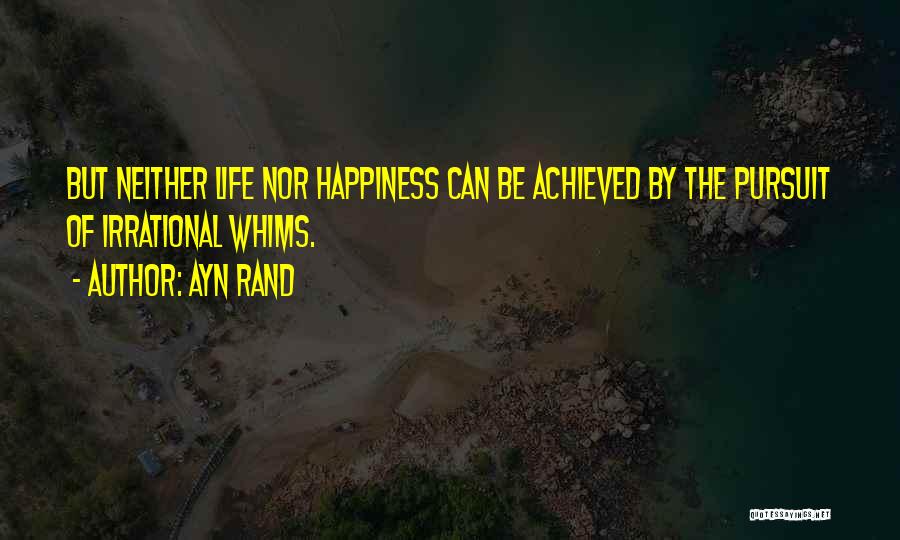 Ayn Rand Quotes: But Neither Life Nor Happiness Can Be Achieved By The Pursuit Of Irrational Whims.