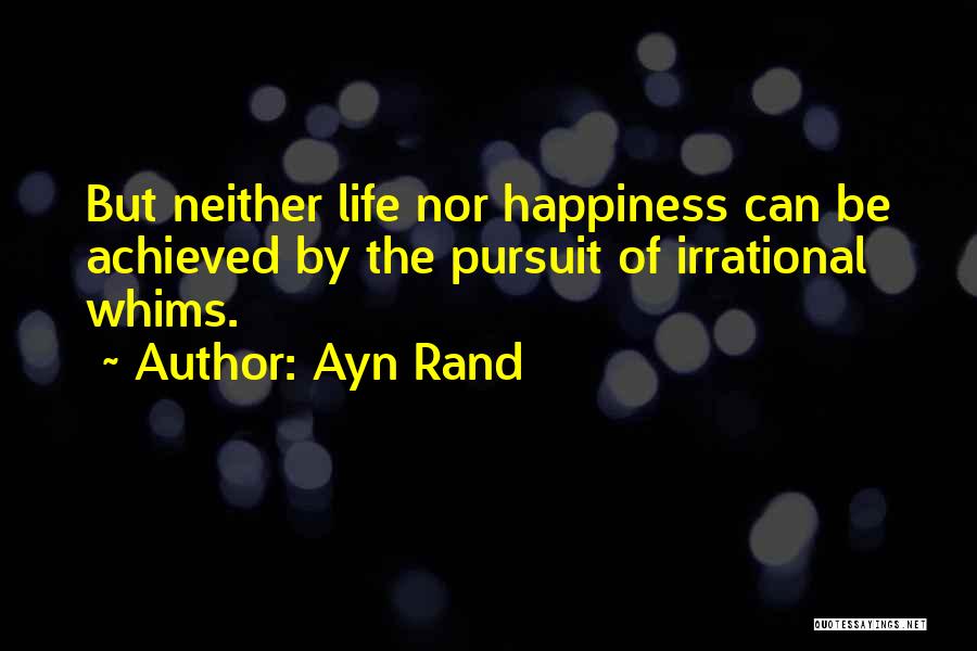 Ayn Rand Quotes: But Neither Life Nor Happiness Can Be Achieved By The Pursuit Of Irrational Whims.