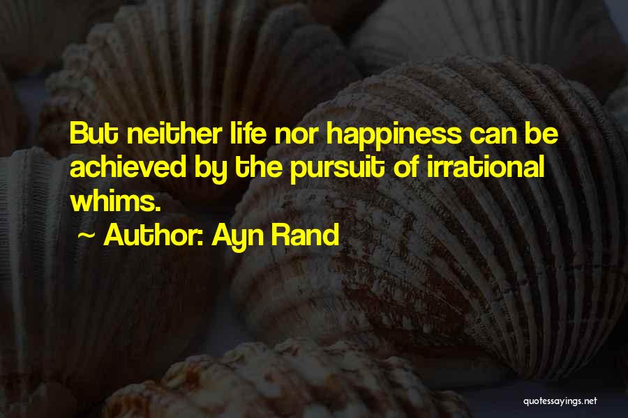 Ayn Rand Quotes: But Neither Life Nor Happiness Can Be Achieved By The Pursuit Of Irrational Whims.