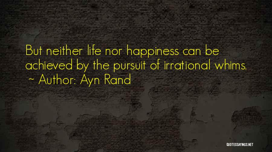 Ayn Rand Quotes: But Neither Life Nor Happiness Can Be Achieved By The Pursuit Of Irrational Whims.