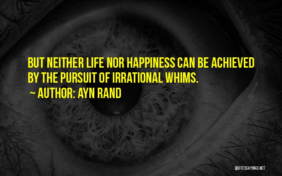 Ayn Rand Quotes: But Neither Life Nor Happiness Can Be Achieved By The Pursuit Of Irrational Whims.