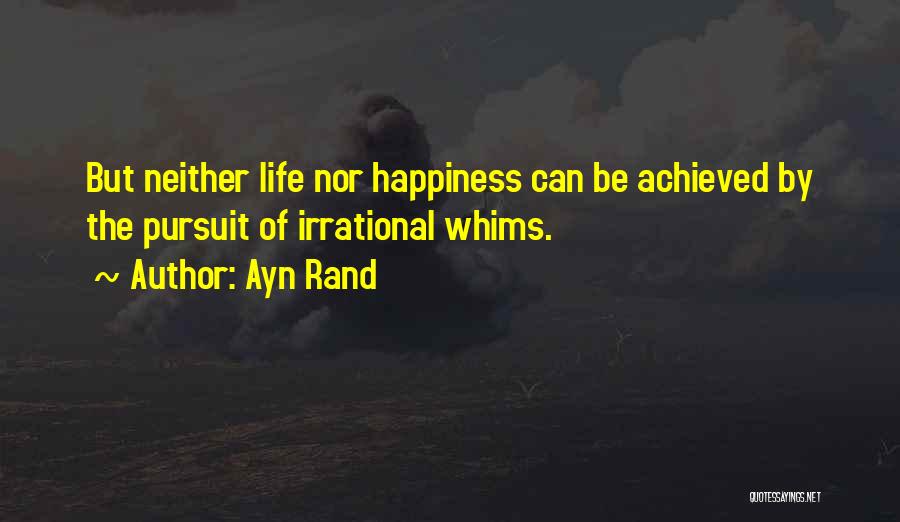 Ayn Rand Quotes: But Neither Life Nor Happiness Can Be Achieved By The Pursuit Of Irrational Whims.