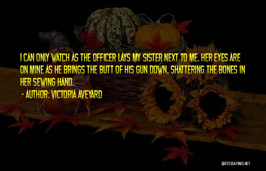 Victoria Aveyard Quotes: I Can Only Watch As The Officer Lays My Sister Next To Me. Her Eyes Are On Mine As He