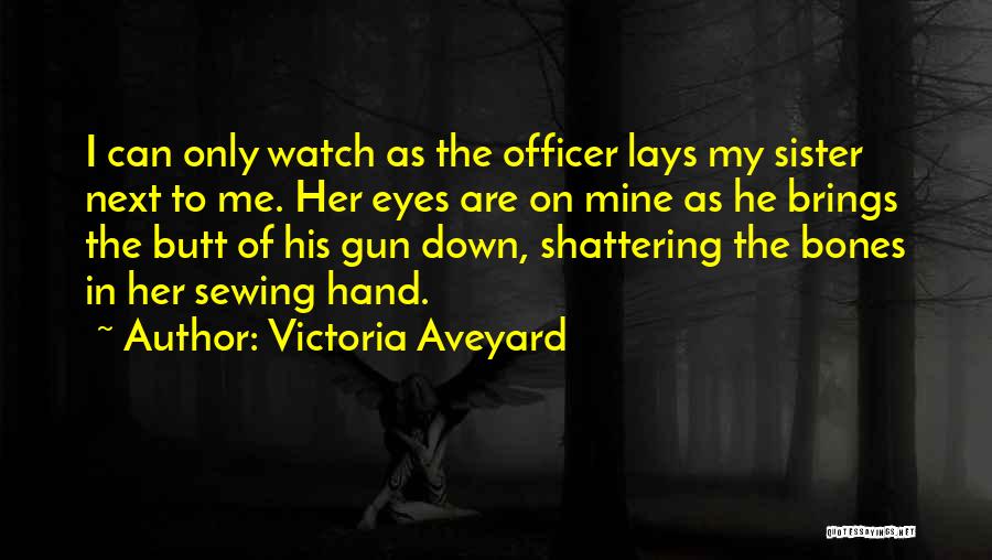 Victoria Aveyard Quotes: I Can Only Watch As The Officer Lays My Sister Next To Me. Her Eyes Are On Mine As He