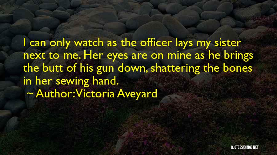 Victoria Aveyard Quotes: I Can Only Watch As The Officer Lays My Sister Next To Me. Her Eyes Are On Mine As He
