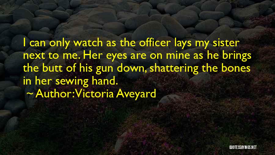 Victoria Aveyard Quotes: I Can Only Watch As The Officer Lays My Sister Next To Me. Her Eyes Are On Mine As He