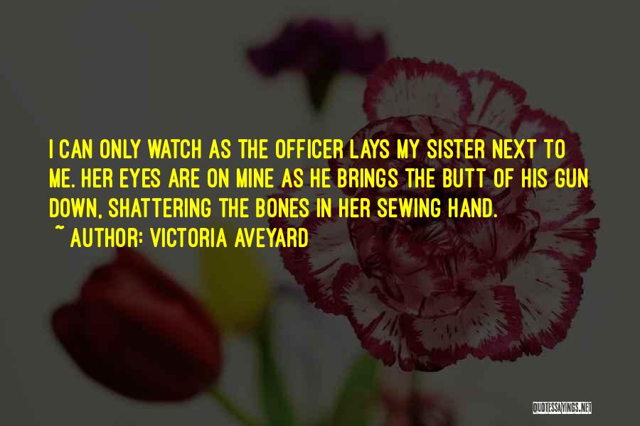 Victoria Aveyard Quotes: I Can Only Watch As The Officer Lays My Sister Next To Me. Her Eyes Are On Mine As He