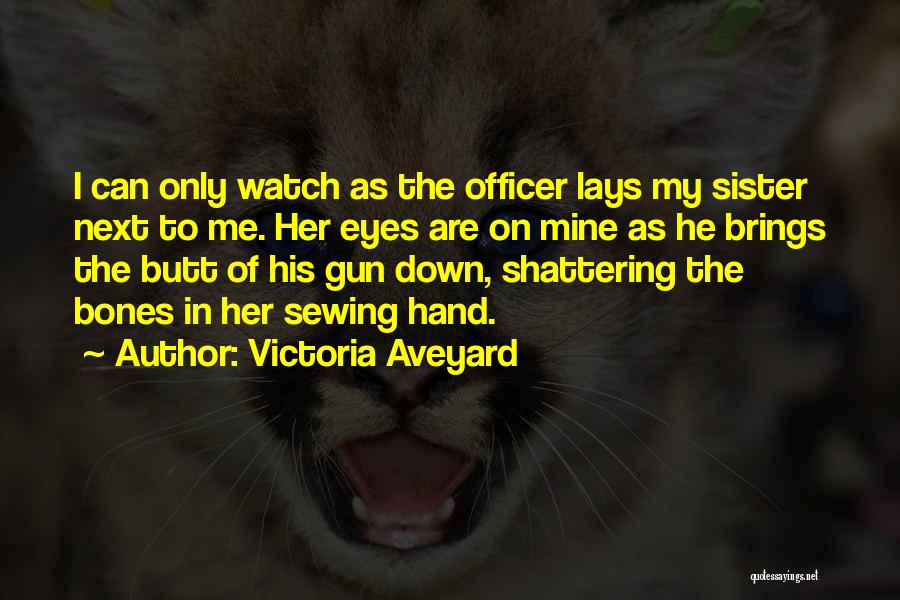 Victoria Aveyard Quotes: I Can Only Watch As The Officer Lays My Sister Next To Me. Her Eyes Are On Mine As He