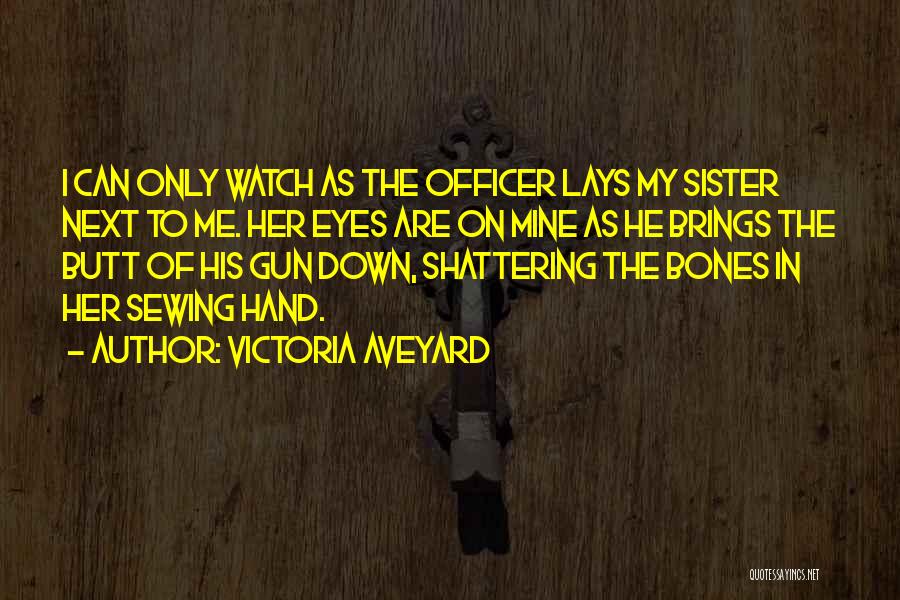 Victoria Aveyard Quotes: I Can Only Watch As The Officer Lays My Sister Next To Me. Her Eyes Are On Mine As He