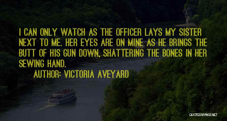 Victoria Aveyard Quotes: I Can Only Watch As The Officer Lays My Sister Next To Me. Her Eyes Are On Mine As He