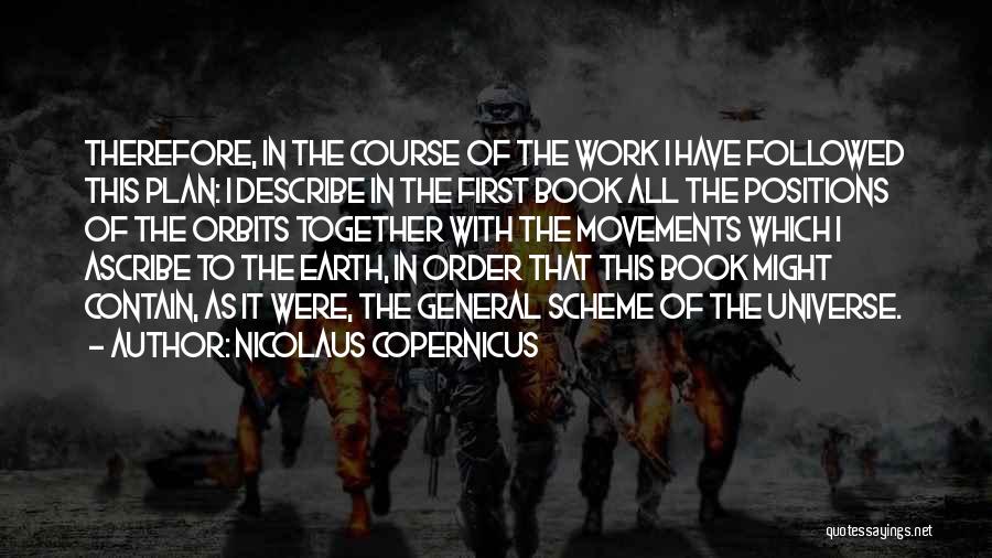 Nicolaus Copernicus Quotes: Therefore, In The Course Of The Work I Have Followed This Plan: I Describe In The First Book All The